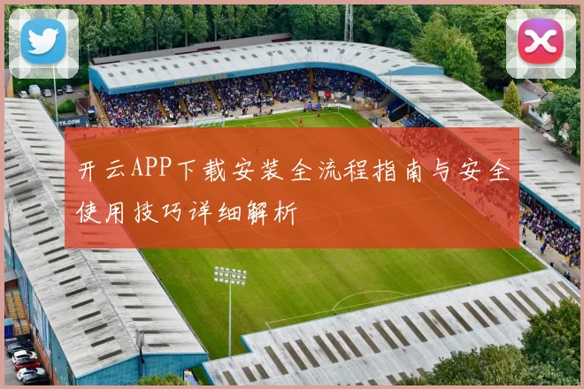 开云APP下载安装全流程指南与安全使用技巧详细解析
