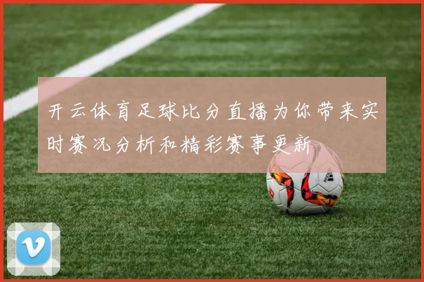 开云体育足球比分直播为你带来实时赛况分析和精彩赛事更新