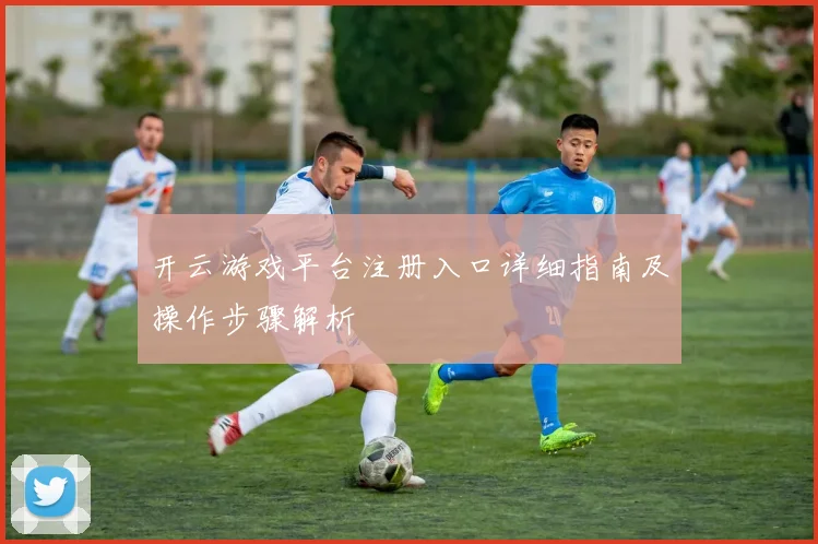 开云游戏平台注册入口详细指南及操作步骤解析