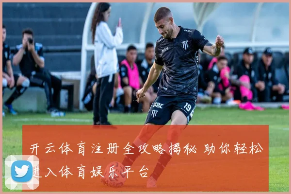 开云体育注册全攻略揭秘 助你轻松进入体育娱乐平台