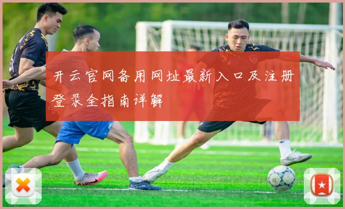 开云官网备用网址最新入口及注册登录全指南详解